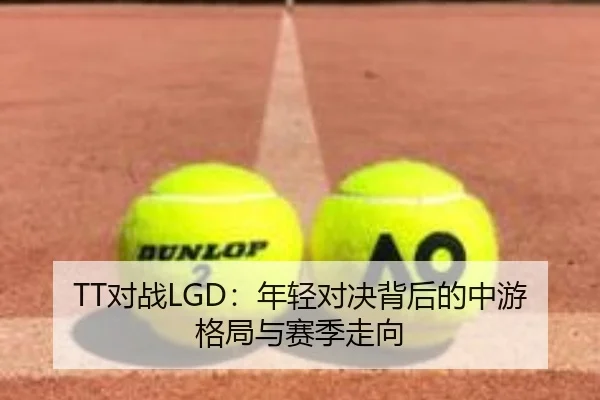 TT对战LGD：年轻对决背后的中游格局与赛季走向